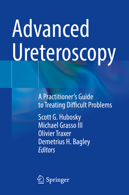 Advanced Ureteroscopy: A Practitioner's Guide to Treating Difficult Problems - Hubosky, Scott G. (Editor), and Grasso III, Michael (Editor), and Traxer, Olivier (Editor)