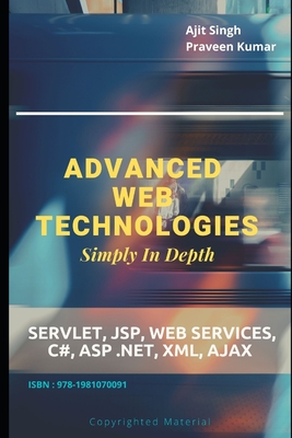 Advanced Web Technologies Simply In Depth: Servlet, JSP, Web Services, C#, ASP .NET, XML, AJAX - Kumar, Praveen, and Singh, Ajit
