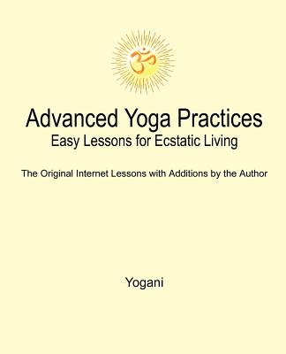 Advanced Yoga Practices - Easy Lessons for Ecstatic Living - Yogani