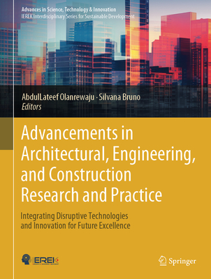 Advancements in Architectural, Engineering, and Construction Research and Practice: Integrating Disruptive Technologies and Innovation for Future Excellence - Olanrewaju, AbdulLateef (Editor), and Bruno, Silvana (Editor)