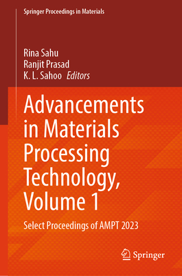 Advancements in Materials Processing Technology, Volume 1: Select Proceedings of Ampt 2023 - Sahu, Rina (Editor), and Prasad, Ranjit (Editor), and Sahoo, K L (Editor)