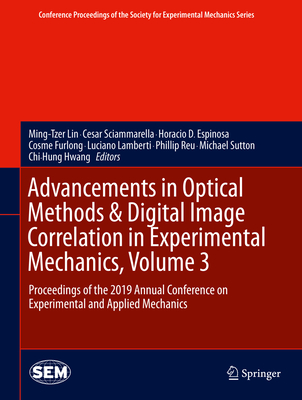Advancements in Optical Methods & Digital Image Correlation in Experimental Mechanics, Volume 3: Proceedings of the 2019 Annual Conference on Experimental and Applied Mechanics - Lin, Ming-Tzer (Editor), and Sciammarella, Cesar (Editor), and Espinosa, Horacio D (Editor)