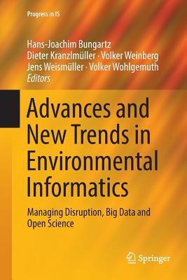 Advances and New Trends in Environmental Informatics: Managing Disruption, Big Data and Open Science - Bungartz, Hans-Joachim (Editor), and Kranzlmller, Dieter (Editor), and Weinberg, Volker (Editor)