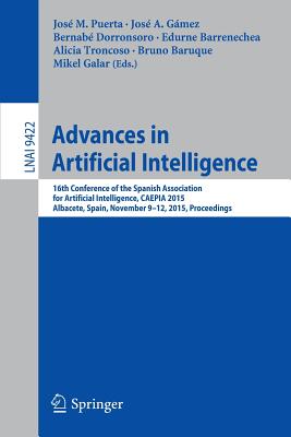 Advances in Artificial Intelligence: 16th Conference of the Spanish Association for Arti cial Intelligence, Caepia 2015 Albacete, Spain, November 9-12, 2015 Proceedings - Puerta, Jos M (Editor), and Gmez, Jos a (Editor), and Dorronsoro, Bernabe (Editor)
