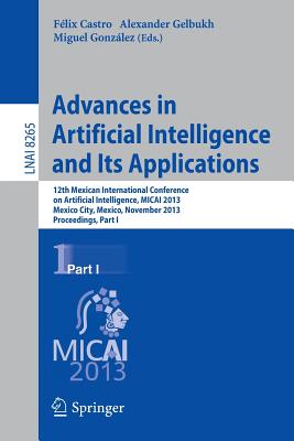 Advances in Artificial Intelligence and Its Applications: 12th Mexican International Conference, Micai 2013, Mexico City, Mexico, November 24-30, 2013, Proceedings, Part I - Castro, Flix (Editor), and Gelbukh, Alexander (Editor), and Gonzlez Mendoza, Miguel (Editor)