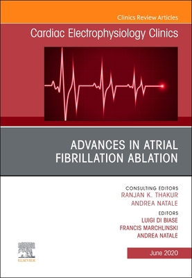 Advances in Atrial Fibrillation Ablation, an Issue of Cardiac Electrophysiology Clinics: Volume 12-2 - Biase, Luigi Di (Editor), and Marchlinski, Francis E, MD, Facc (Editor), and Natale, Andrea, MD, Facc (Editor)