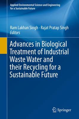 Advances in Biological Treatment of Industrial Waste Water and Their Recycling for a Sustainable Future - Singh, Ram Lakhan (Editor), and Singh, Rajat Pratap (Editor)