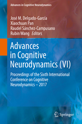 Advances in Cognitive Neurodynamics (VI): Proceedings of the Sixth International Conference on Cognitive Neurodynamics - 2017 - Delgado-Garca, Jos M (Editor), and Pan, Xiaochuan (Editor), and Snchez-Campusano, Raudel (Editor)