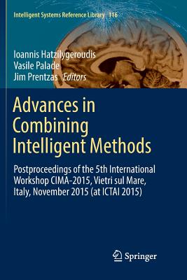 Advances in Combining Intelligent Methods: Postproceedings of the 5th International Workshop CIMA-2015, Vietri Sul Mare, Italy, November 2015 (at ICTAI 2015) - Hatzilygeroudis, Ioannis (Editor), and Palade, Vasile (Editor), and Prentzas, Jim (Editor)