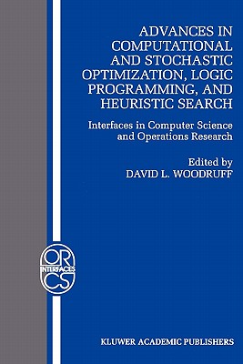 Advances in Computational and Stochastic Optimization, Logic Programming, and Heuristic Search: Interfaces in Computer Science and Operations Research - Woodruff, David L. (Editor)