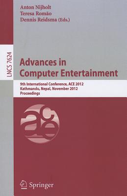 Advances in Computer Entertainment: 9th International Conference, ACE 2012, Kathmandu, Nepal, November 3-5, 2012, Proceedings - Nijholt, Anton (Editor), and Romo, Teresa (Editor), and Reidsma, Dennis (Editor)