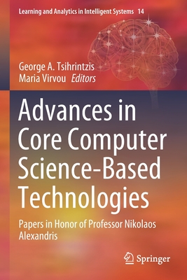 Advances in Core Computer Science-Based Technologies: Papers in Honor of Professor Nikolaos Alexandris - Tsihrintzis, George A (Editor), and Virvou, Maria (Editor)