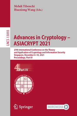 Advances in Cryptology - ASIACRYPT 2021: 27th International Conference on the Theory and Application of Cryptology and Information Security, Singapore, December 6-10, 2021, Proceedings, Part IV - Tibouchi, Mehdi (Editor), and Wang, Huaxiong (Editor)