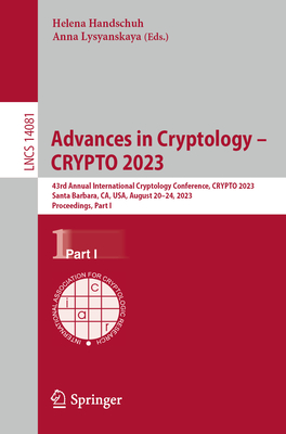 Advances in Cryptology - CRYPTO 2023: 43rd Annual International Cryptology Conference, CRYPTO 2023, Santa Barbara, CA, USA, August 20-24, 2023, Proceedings, Part I - Handschuh, Helena (Editor), and Lysyanskaya, Anna (Editor)