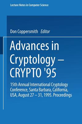 Advances in Cryptology -- Crypto '95: 15th Annual International Cryptology Conference, Santa Barbara, California, Usa, August 27-31, 1995. Proceedings - Coppersmith, Don (Editor)