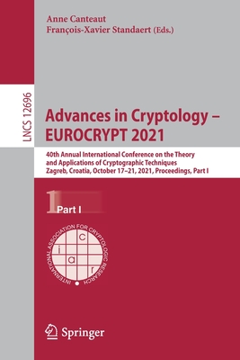 Advances in Cryptology - Eurocrypt 2021: 40th Annual International Conference on the Theory and Applications of Cryptographic Techniques, Zagreb, Croatia, October 17-21, 2021, Proceedings, Part I - Canteaut, Anne (Editor), and Standaert, Franois-Xavier (Editor)