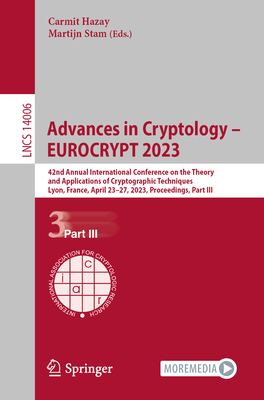Advances in Cryptology - EUROCRYPT 2023: 42nd Annual International Conference on the Theory and Applications of Cryptographic Techniques, Lyon, France, April 23-27, 2023, Proceedings, Part III - Hazay, Carmit (Editor), and Stam, Martijn (Editor)