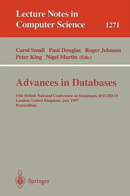 Advances in Databases: 15th British National Conference on Databases, Bncod 15 London, United Kingdom, July 7 - 9, 1997 - Small, Carol (Editor), and Douglas, Paul (Editor), and Johnson, Roger (Editor)