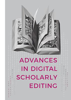 Advances in Digital Scholarly Editing: Papers presented at the DiXiT conferences in The Hague, Cologne, and Antwerp - Boot, Peter (Editor), and Cappellotto, Anna (Editor), and Dillen, Wout (Editor)