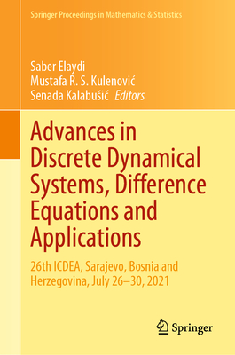 Advances in Discrete Dynamical Systems, Difference Equations and Applications: 26th ICDEA, Sarajevo, Bosnia and Herzegovina, July 26-30, 2021 - Elaydi, Saber (Editor), and Kulenovic, Mustafa R. S. (Editor), and Kalabusic, Senada (Editor)