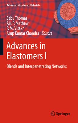 Advances in Elastomers I: Blends and Interpenetrating Networks - Visakh, P. M. (Editor), and Thomas, Sabu (Editor), and Chandra, Arup K. (Editor)