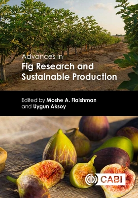 Advances in Fig Research and Sustainable Production - Flaishman, Moshe A (Editor), and Aksoy, Uygun, Dr. (Editor), and Modi, Arpan (Contributions by)