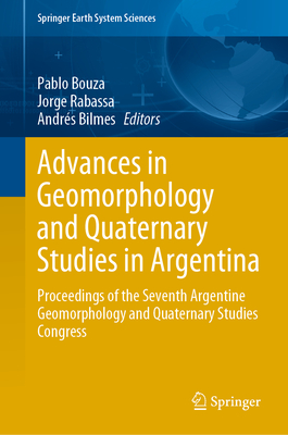 Advances in Geomorphology and Quaternary Studies in Argentina: Proceedings of the Seventh Argentine Geomorphology and Quaternary Studies Congress - Bouza, Pablo (Editor), and Rabassa, Jorge (Editor), and Bilmes, Andrs (Editor)