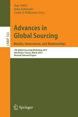 Advances in Global Sourcing. Models, Governance, and Relationships: 7th Global Sourcing Workshop 2013, Val d'Isre, France, March 11-14, 2013, Revised Selected Papers - Oshri, Ilan (Editor), and Kotlarsky, Julia (Editor), and Willcocks, Leslie P (Editor)