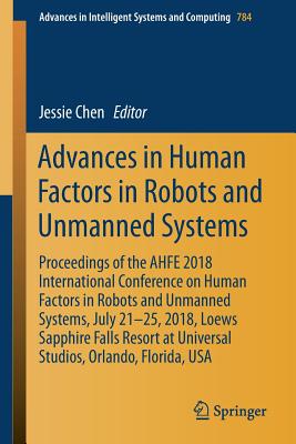 Advances in Human Factors in Robots and Unmanned Systems: Proceedings of the Ahfe 2018 International Conference on Human Factors in Robots and Unmanned Systems, July 21-25, 2018, Loews Sapphire Falls Resort at Universal Studios, Orlando, Florida, USA - Chen, Jessie (Editor)
