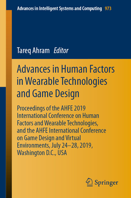 Advances in Human Factors in Wearable Technologies and Game Design: Proceedings of the Ahfe 2019 International Conference on Human Factors and Wearable Technologies, and the Ahfe International Conference on Game Design and Virtual Environments, July 24... - Ahram, Tareq (Editor)