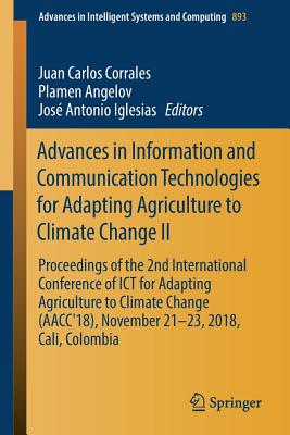 Advances in Information and Communication Technologies for Adapting Agriculture to Climate Change II: Proceedings of the 2nd International Conference of ICT for Adapting Agriculture to Climate Change (Aacc'18), November 21-23, 2018, Cali, Colombia - Corrales, Juan Carlos (Editor), and Angelov, Plamen (Editor), and Iglesias, Jos Antonio (Editor)