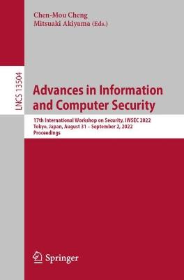 Advances in Information and Computer Security: 17th International Workshop on Security, IWSEC 2022, Tokyo, Japan, August 31 - September 2, 2022, Proceedings - Cheng, Chen-Mou (Editor), and Akiyama, Mitsuaki (Editor)