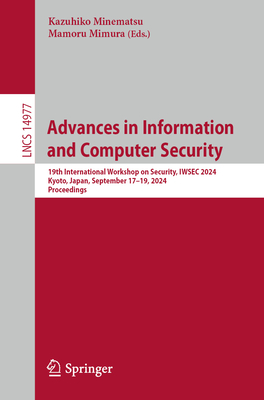 Advances in Information and Computer Security: 19th International Workshop on Security, IWSEC 2024, Kyoto, Japan, September 17-19, 2024, Proceedings - Minematsu, Kazuhiko (Editor), and Mimura, Mamoru (Editor)