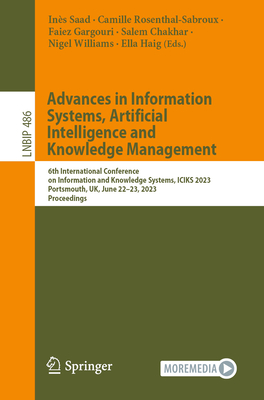 Advances in Information Systems, Artificial Intelligence and Knowledge  Management: 6th International Conference on Information and Knowledge Systems, ICIKS 2023, Portsmouth, UK, June 22-23, 2023, Proceedings - Saad, Ins (Editor), and Rosenthal-Sabroux, Camille (Editor), and Gargouri, Faiez (Editor)