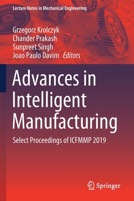 Advances in Intelligent Manufacturing: Select Proceedings of Icfmmp 2019 - Krolczyk, Grzegorz (Editor), and Prakash, Chander (Editor), and Singh, Sunpreet (Editor)