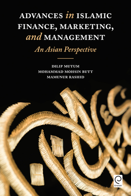 Advances in Islamic Finance, Marketing, and Management: An Asian Perspective - Mutum, Dilip, and Butt, Mohammad Mohsin, and Rashid, Mamunur