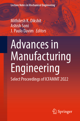 Advances in Manufacturing Engineering: Select Proceedings of ICFAMMT 2022 - Dikshit, Mithilesh K. (Editor), and Soni, Ashish (Editor), and Davim, J. Paulo (Editor)