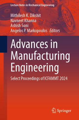 Advances in Manufacturing Engineering: Select Proceedings of ICFAMMT 2024 - Dikshit, Mithilesh K. (Editor), and Khanna, Navneet (Editor), and Soni, Ashish (Editor)