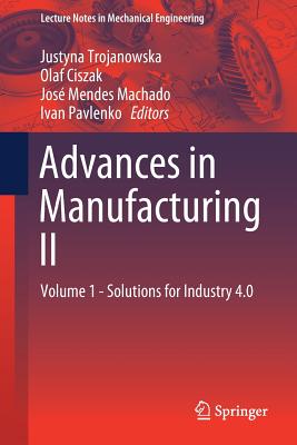 Advances in Manufacturing II: Volume 1 - Solutions for Industry 4.0 - Trojanowska, Justyna (Editor), and Ciszak, Olaf (Editor), and Machado, Jos Mendes (Editor)