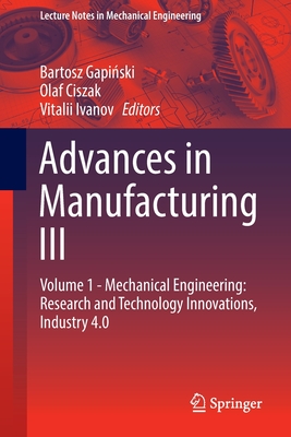 Advances in Manufacturing III: Volume 1 - Mechanical Engineering: Research and Technology Innovations, Industry 4.0 - Gapinski, Bartosz (Editor), and Ciszak, Olaf (Editor), and Ivanov, Vitalii (Editor)