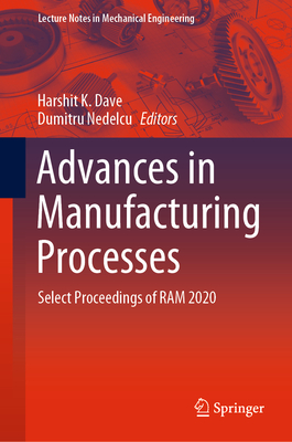 Advances in Manufacturing Processes: Select Proceedings of RAM 2020 - Dave, Harshit K (Editor), and Nedelcu, Dumitru (Editor)