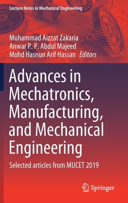 Advances in Mechatronics, Manufacturing, and Mechanical Engineering: Selected Articles from Mucet 2019 - Zakaria, Muhammad Aizzat (Editor), and Abdul Majeed, Anwar P P (Editor), and Hassan, Mohd Hasnun Arif (Editor)