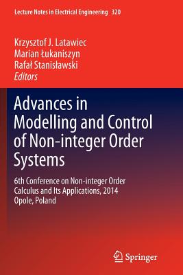 Advances in Modelling and Control of Non-Integer-Order Systems: 6th Conference on Non-Integer Order Calculus and Its Applications, 2014 Opole, Poland - Latawiec, Krzysztof J (Editor), and Lukaniszyn, Marian (Editor), and Stanislawski, Rafal (Editor)