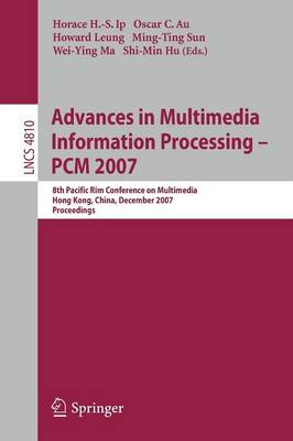 Advances in Multimedia Information Processing: PCM 2007 - Ip, Horace H S (Editor), and Au, Oscar C (Editor), and Leung, Howard (Editor)