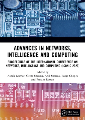 Advances in Networks, Intelligence and Computing: Proceedings of the International Conference on Networks, Intelligence and Computing (Iconic 2023) - Kumar, Ashok (Editor), and Sharma, Geeta (Editor), and Sharma, Anil (Editor)