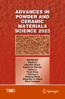 Advances in Powder and Ceramic Materials Science 2023 - Li, Bowen (Editor), and Ghosh, Dipankar (Editor), and Olevsky, Eugene A. (Editor)