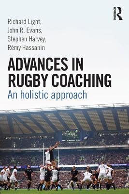 Advances in Rugby Coaching: An Holistic Approach - Light, Richard, and Evans, John R., and Harvey, Stephen