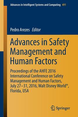 Advances in Safety Management and Human Factors: Proceedings of the AHFE 2016 International Conference on Safety Management and Human Factors , July 27-31, 2016, Walt Disney World, Florida, USA - Arezes, Pedro (Editor)