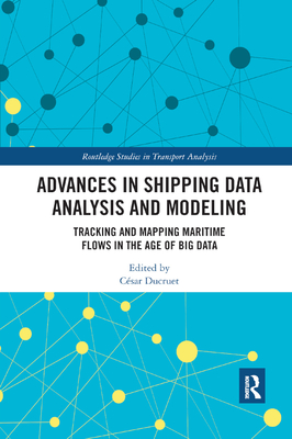 Advances in Shipping Data Analysis and Modeling: Tracking and Mapping Maritime Flows in the Age of Big Data - Ducruet, Csar (Editor)