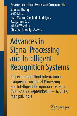 Advances in Signal Processing and Intelligent Recognition Systems: Proceedings of Third International Symposium on Signal Processing and Intelligent Recognition Systems (Sirs-2017), September 13-16, 2017, Manipal, India - Thampi, Sabu M (Editor), and Krishnan, Sri (Editor), and Corchado Rodriguez, Juan Manuel (Editor)